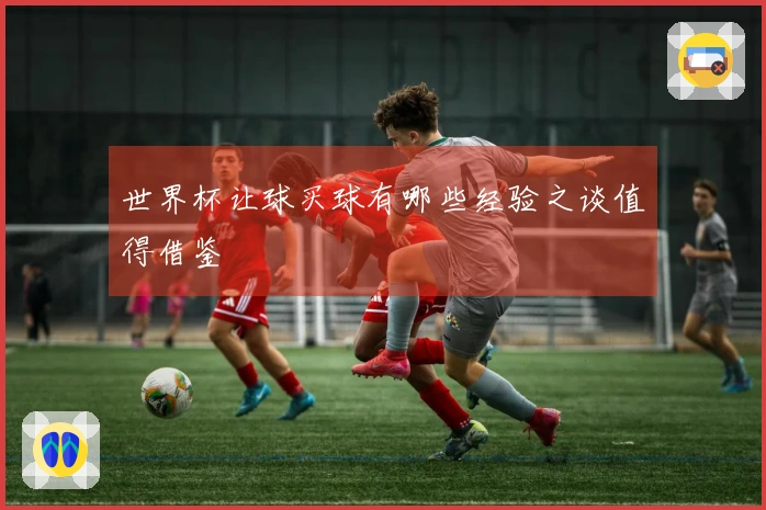 世界杯让球买球有哪些经验之谈值得借鉴