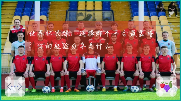 世界杯买球，选择哪个平台最靠谱？你的经验分享是什么