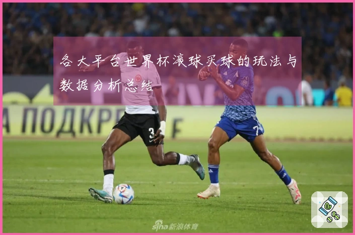 各大平台世界杯滚球买球的玩法与数据分析总结