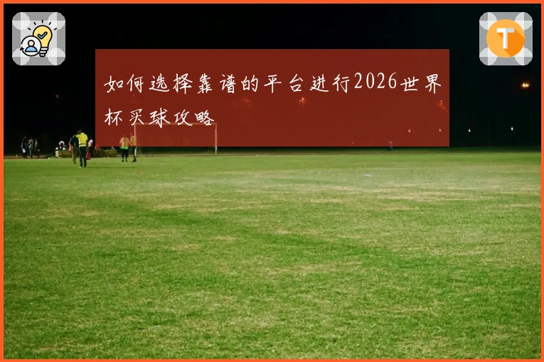 如何选择靠谱的平台进行2026世界杯买球攻略