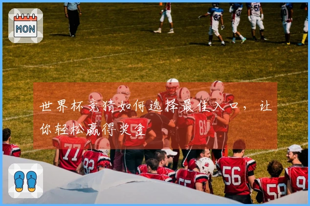 世界杯竞猜如何选择最佳入口，让你轻松赢得奖金