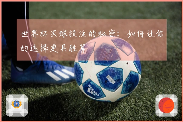 世界杯买球投注的秘密：如何让你的选择更具胜算