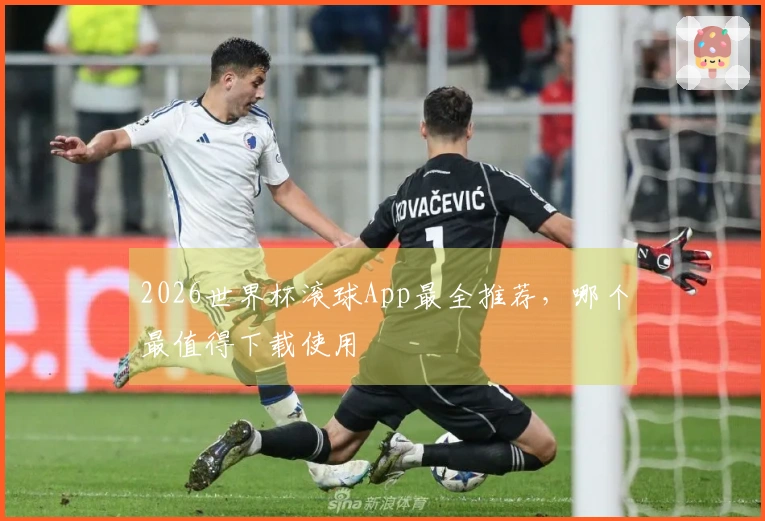 2026世界杯滚球App最全推荐，哪个最值得下载使用