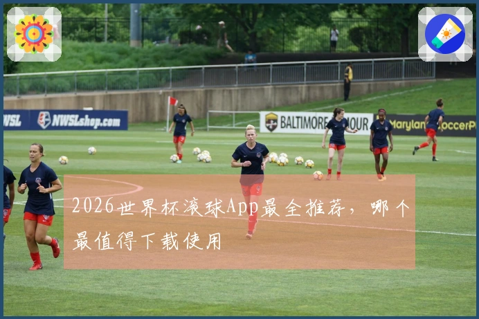 2026世界杯滚球App最全推荐，哪个最值得下载使用