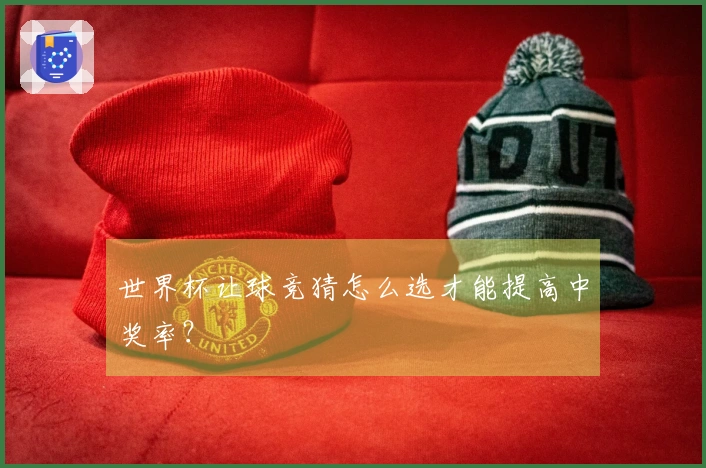 世界杯让球竞猜怎么选才能提高中奖率？