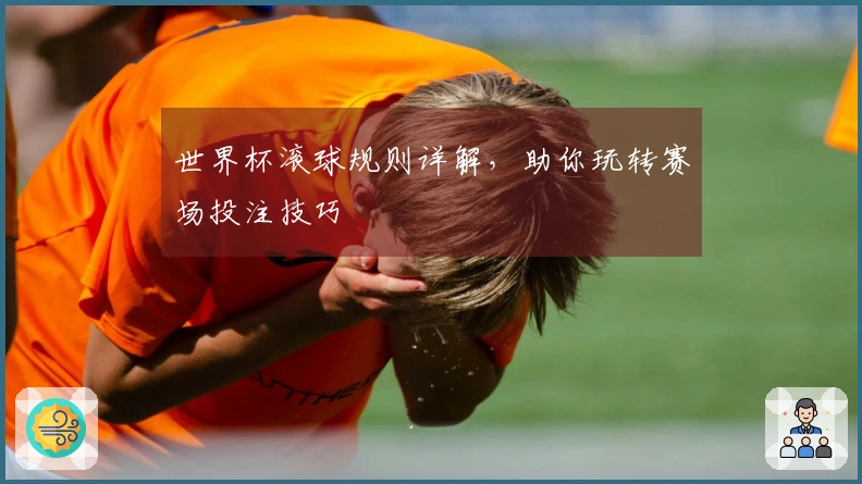 世界杯滚球规则详解，助你玩转赛场投注技巧