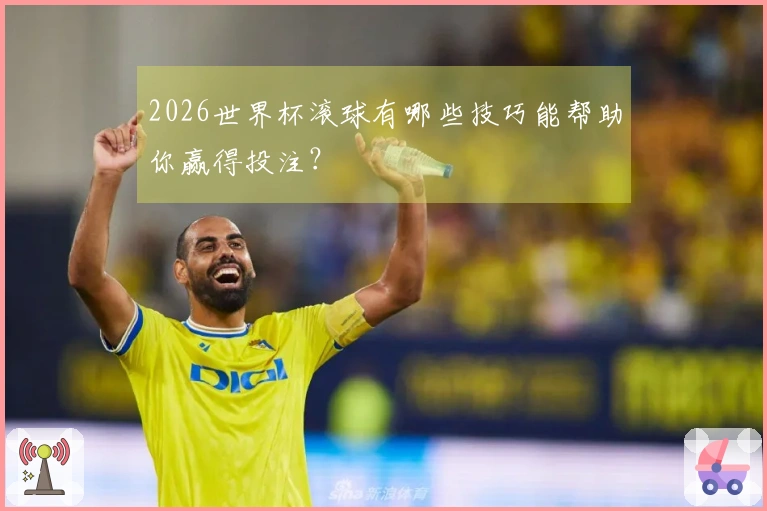 2026世界杯滚球有哪些技巧能帮助你赢得投注？