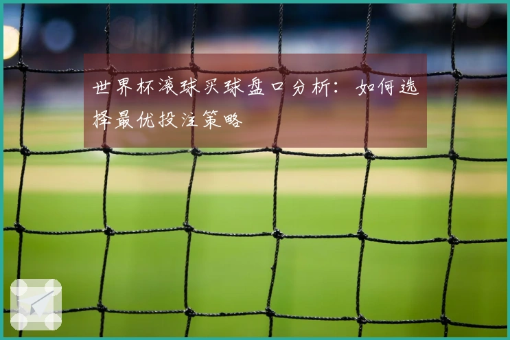 世界杯滚球买球盘口分析：如何选择最优投注策略