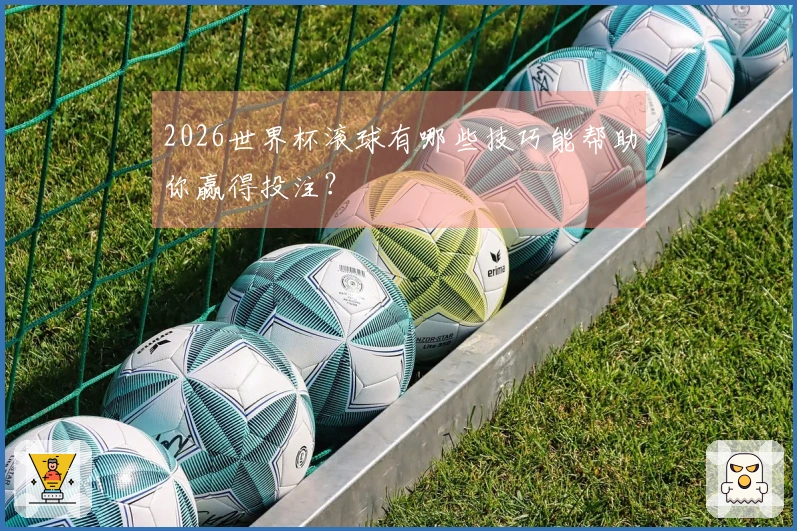 2026世界杯滚球有哪些技巧能帮助你赢得投注？