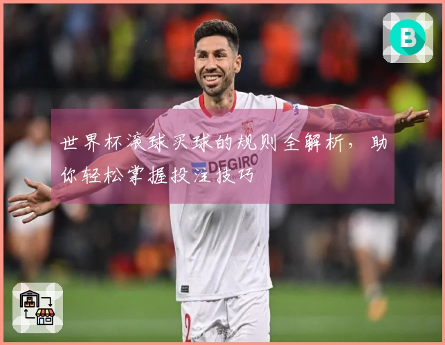 世界杯滚球买球的规则全解析，助你轻松掌握投注技巧