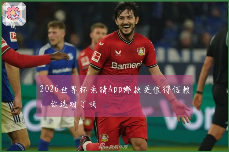 2026世界杯竞猜App哪款更值得信赖，你选对了吗