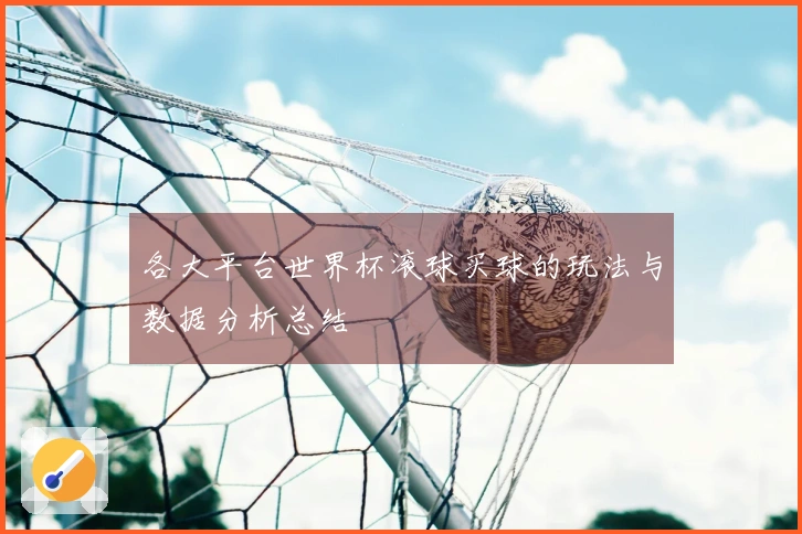 各大平台世界杯滚球买球的玩法与数据分析总结