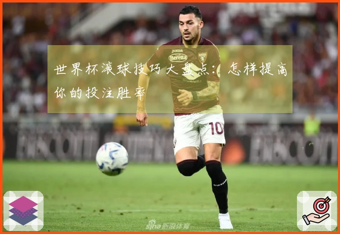 世界杯滚球技巧大盘点：怎样提高你的投注胜率